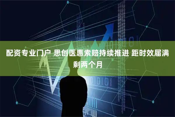 配资专业门户 思创医惠索赔持续推进 距时效届满剩两个月