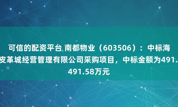 可信的配资平台 南都物业（603506）：中标海宁中国皮革城经营管理有限公司采购项目，中标金额为491.58万元