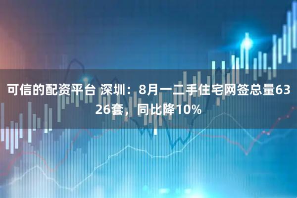 可信的配资平台 深圳：8月一二手住宅网签总量6326套，同比降10%