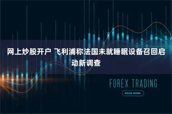 网上炒股开户 飞利浦称法国未就睡眠设备召回启动新调查