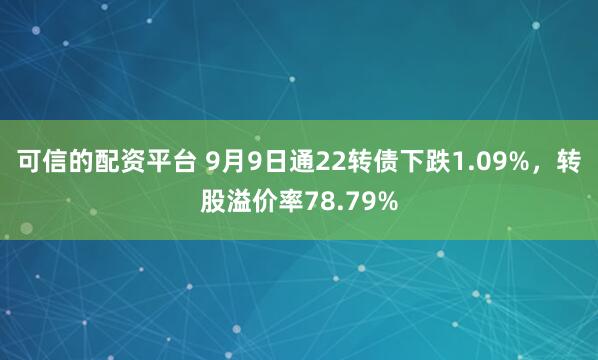 可信的配资平台 9月9日通22转债下跌1.09%，转股溢价率78.79%